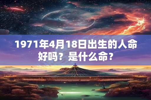 1971年4月18日出生的人命好吗？是什么命？