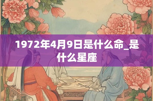 1972年4月9日是什么命_是什么星座