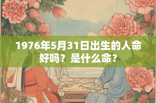 1976年5月31日出生的人命好吗？是什么命？