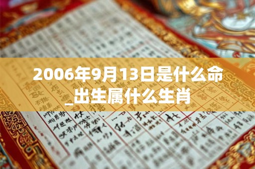 2006年9月13日是什么命_出生属什么生肖 2006年9月13日是什么命_出生属什么生肖
