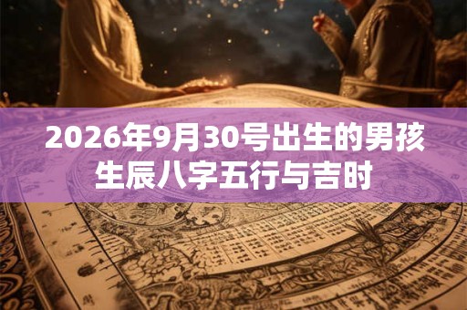 2026年9月30号出生的男孩生辰八字五行与吉时