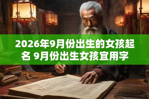2026年9月份出生的女孩起名 9月份出生女孩宜用字