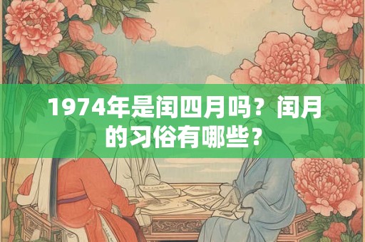 1974年是闰四月吗？闰月的习俗有哪些？