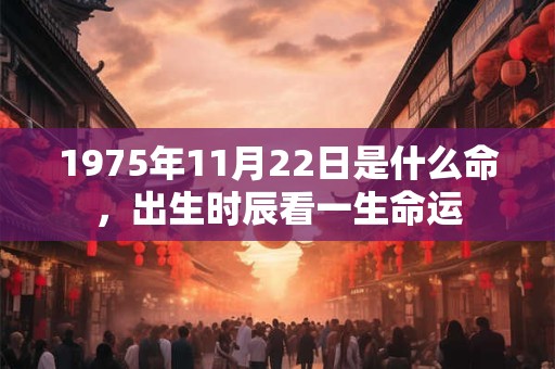 1975年11月22日是什么命，出生时辰看一生命运