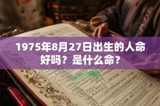 1975年8月27日出生的人命好吗？是什么命？
