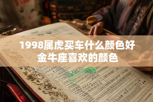 1998属虎买车什么颜色好 金牛座喜欢的颜色