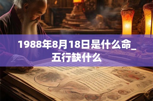 1988年8月18日是什么命_五行缺什么