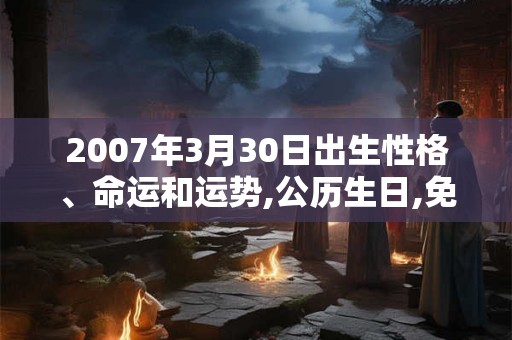 2007年3月30日出生性格、命运和运势,公历生日,免费算命