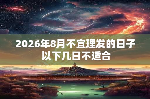 2026年8月不宜理发的日子 以下几日不适合 2026年8月不宜理发的日子 以下几日不适合