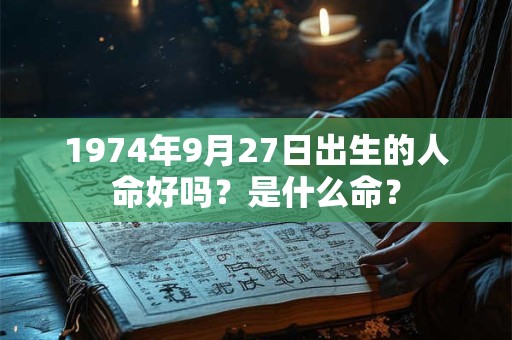 1974年9月27日出生的人命好吗？是什么命？