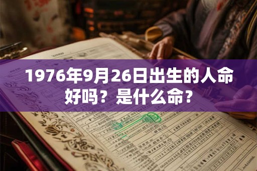 1976年9月26日出生的人命好吗？是什么命？