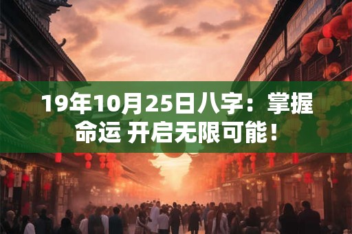 19年10月25日八字：掌握命运 开启无限可能！