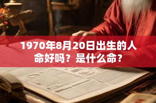 1970年8月20日出生的人命好吗？是什么命？