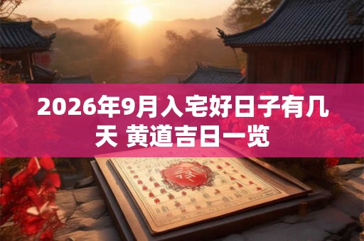 2026年9月入宅好日子有几天 黄道吉日一览 2026年9月入宅好日子有几天 黄道吉日一览