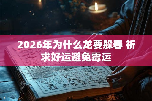 2026年为什么龙要躲春 祈求好运避免霉运