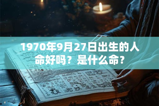 1970年9月27日出生的人命好吗？是什么命？