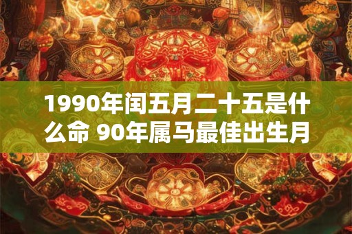 1990年闰五月二十五是什么命 90年属马最佳出生月份
