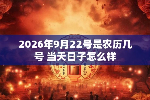 2026年9月22号是农历几号 当天日子怎么样