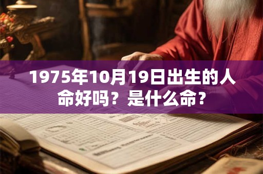 1975年10月19日出生的人命好吗?是什么命? 1975年10月19日出生的人命好吗?是什么命?