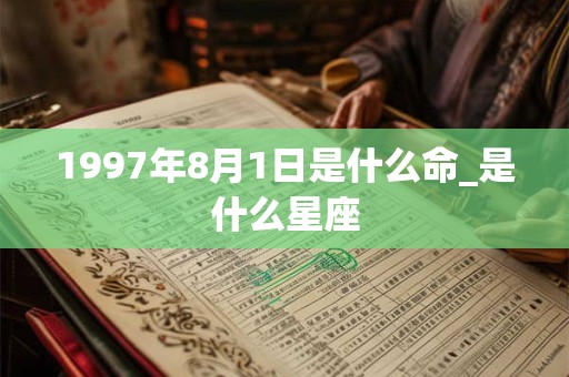 1997年8月1日是什么命_是什么星座