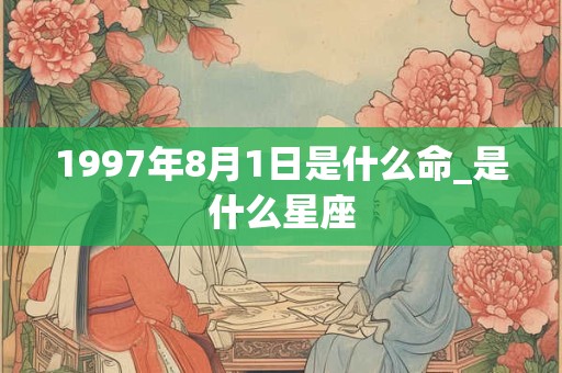 1997年8月1日是什么命_是什么星座