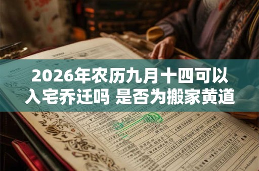 2026年农历九月十四可以入宅乔迁吗 是否为搬家黄道吉日