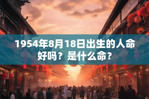 1954年8月18日出生的人命好吗？是什么命？