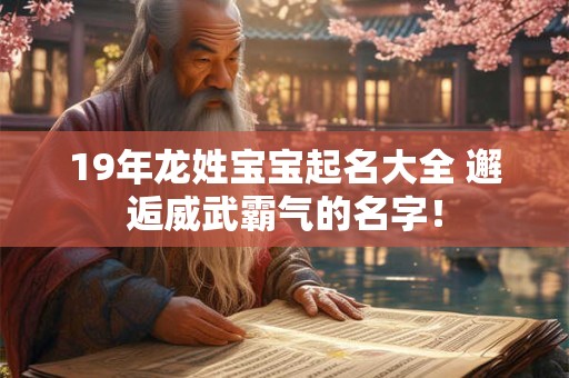 19年龙姓宝宝起名大全 邂逅威武霸气的名字! 19年龙姓宝宝起名大全 邂逅威武霸气的名字!
