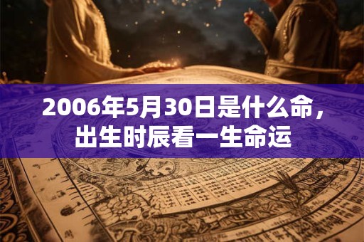 2006年5月30日是什么命，出生时辰看一生命运