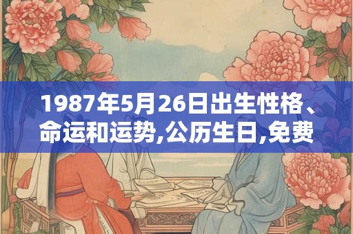 1987年5月26日出生性格、命运和运势,公历生日,免费算命