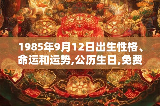 1985年9月12日出生性格、命运和运势,公历生日,免费算命