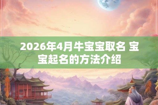 2026年4月牛宝宝取名 宝宝起名的方法介绍