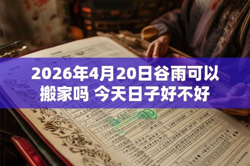 2026年4月20日谷雨可以搬家吗 今天日子好不好