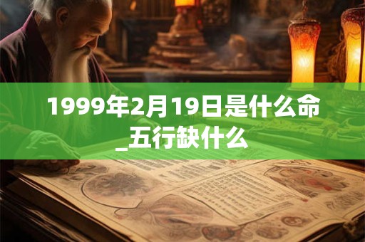 1999年2月19日是什么命_五行缺什么
