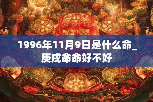 1996年11月9日是什么命_庚戌命命好不好