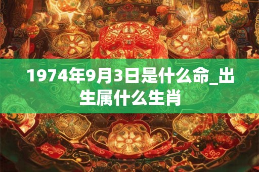 1974年9月3日是什么命_出生属什么生肖