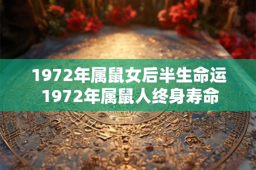 1972年属鼠女后半生命运 1972年属鼠人终身寿命