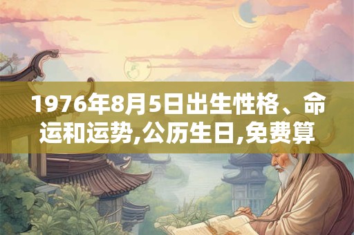 1976年8月5日出生性格、命运和运势,公历生日,免费算命