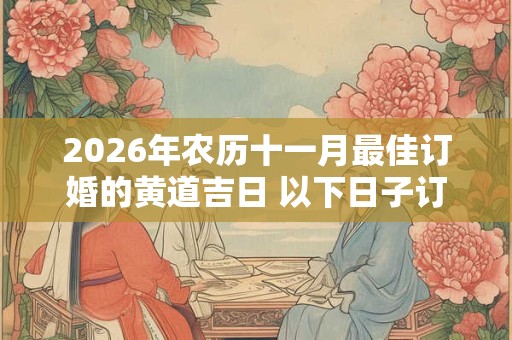 2026年农历十一月最佳订婚的黄道吉日 以下日子订婚合适 2026年农历十一月最佳订婚的黄道吉日 以下日子订婚合适