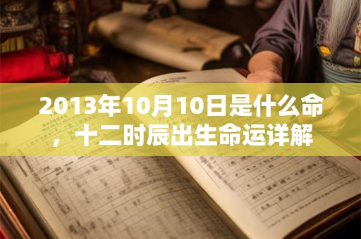 2013年10月10日是什么命，十二时辰出生命运详解