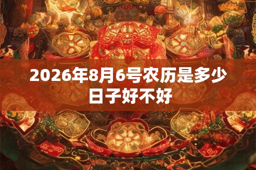 2026年8月6号农历是多少 日子好不好