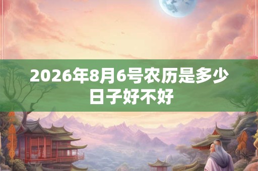 2026年8月6号农历是多少 日子好不好