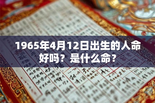 1965年4月12日出生的人命好吗？是什么命？