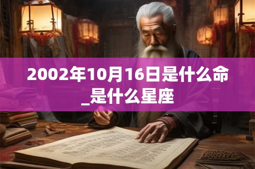 2002年10月16日是什么命_是什么星座 2002年10月16日是什么命_是什么星座