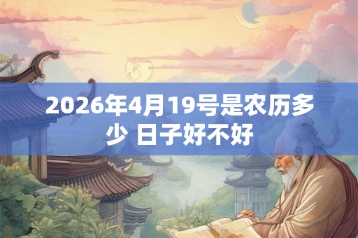 2026年4月19号是农历多少 日子好不好