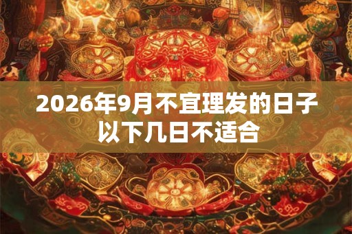 2026年9月不宜理发的日子 以下几日不适合 2026年9月不宜理发的日子 以下几日不适合