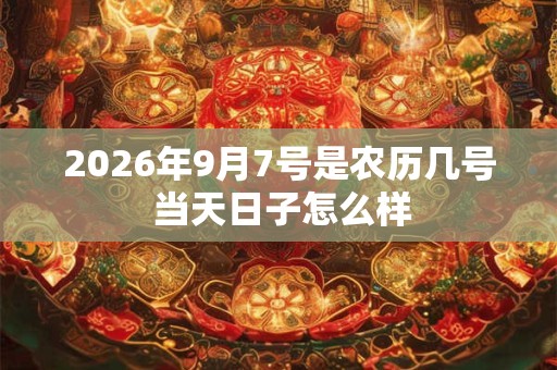 2026年9月7号是农历几号 当天日子怎么样