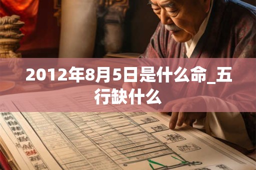 2012年8月5日是什么命_五行缺什么