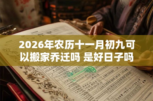 2026年农历十一月初九可以搬家乔迁吗 是好日子吗