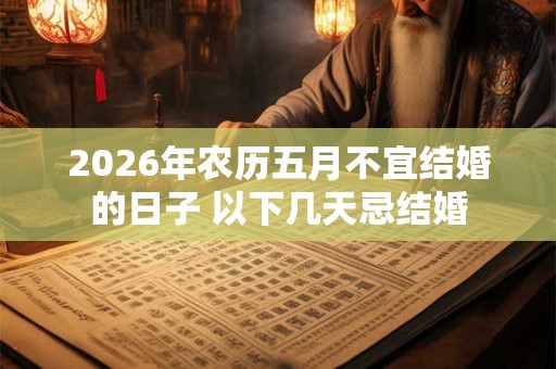 2026年农历五月不宜结婚的日子 以下几天忌结婚 2026年农历五月不宜结婚的日子 以下几天忌结婚